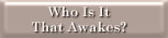 Who Is It That Awakes?